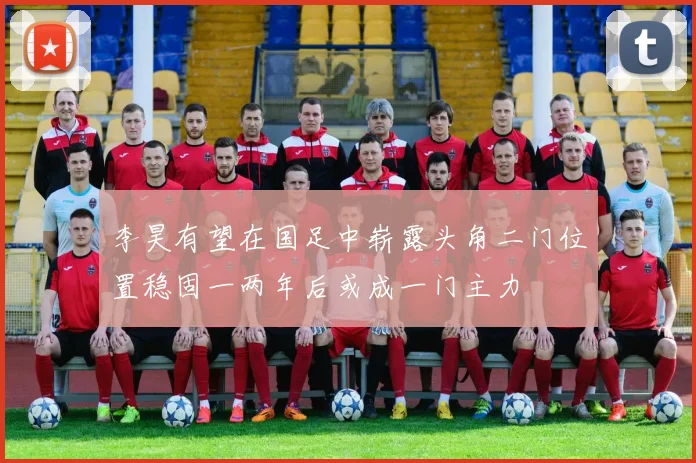 李昊有望在国足中崭露头角二门位置稳固一两年后或成一门主力