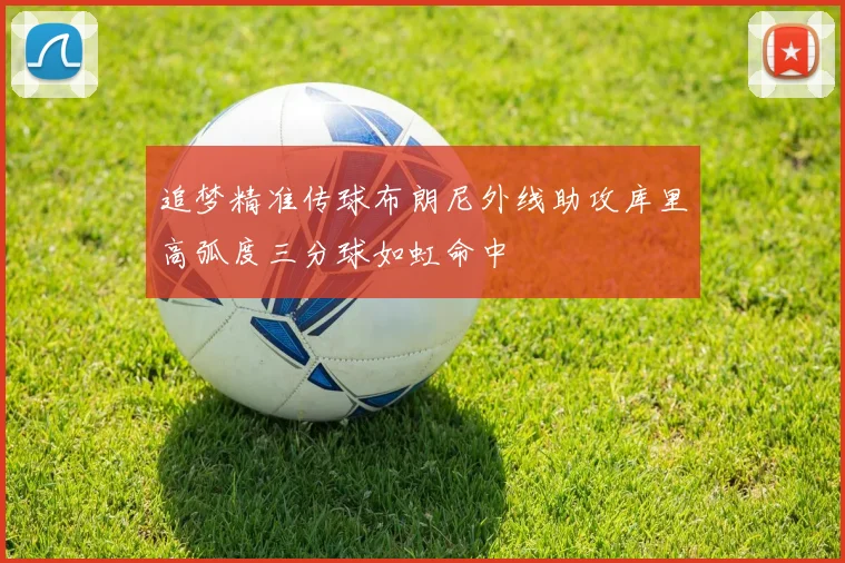 追梦精准传球布朗尼外线助攻库里高弧度三分球如虹命中