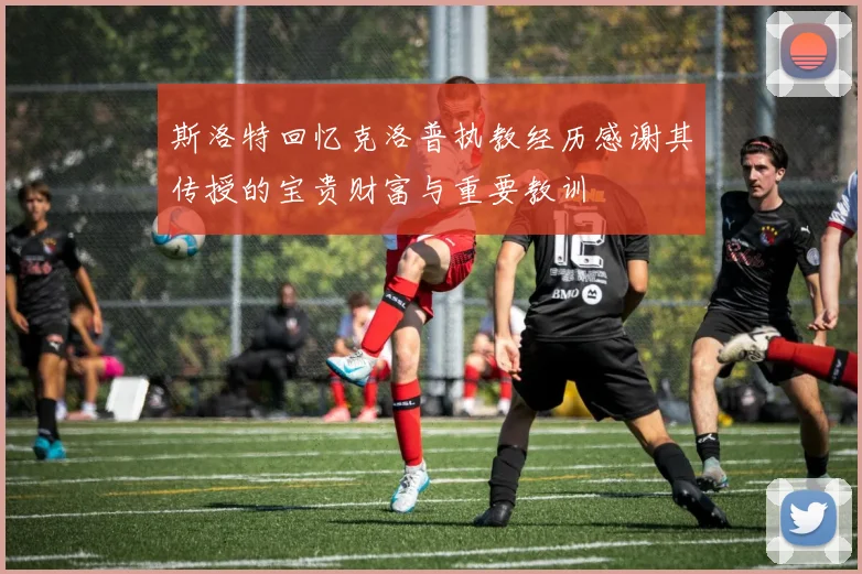 斯洛特回忆克洛普执教经历感谢其传授的宝贵财富与重要教训