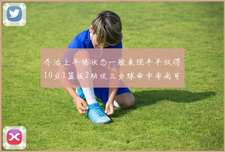 乔治上半场状态一般表现平平仅得10分1篮板2助攻三分球命中率尚可