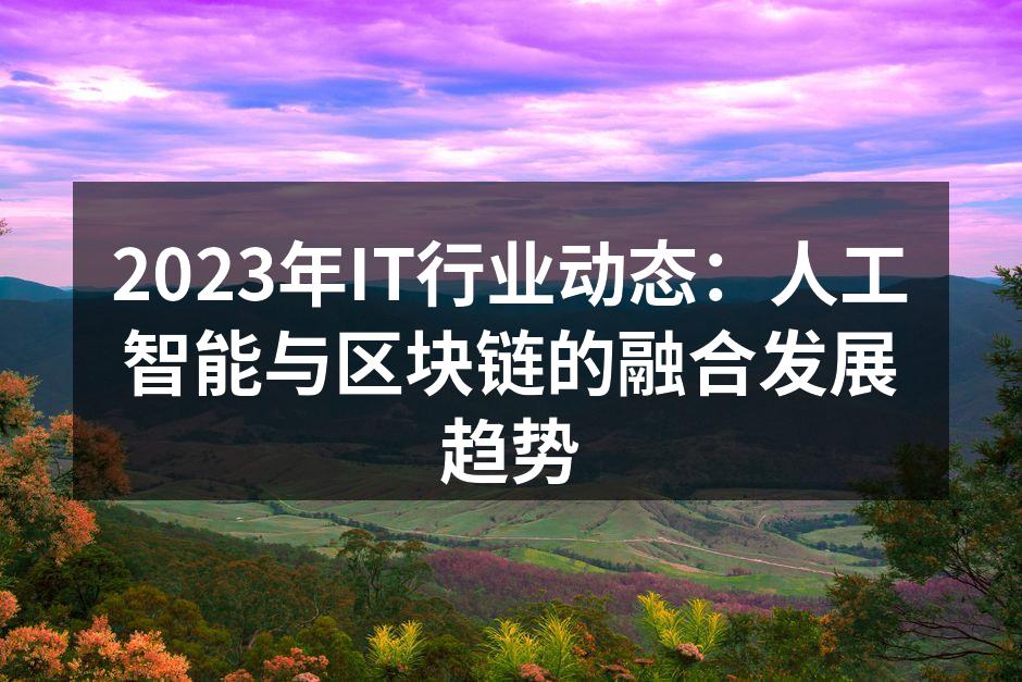 2023年IT行业动态：人工智能与区块链的融合发展趋势