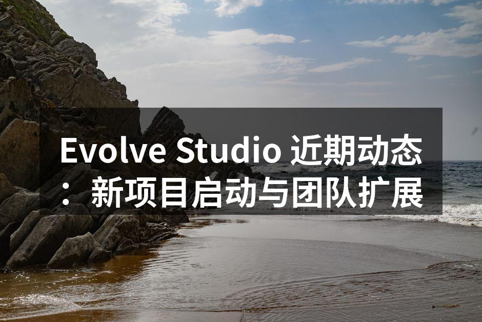 Evolve Studio 近期动态：新项目启动与团队扩展