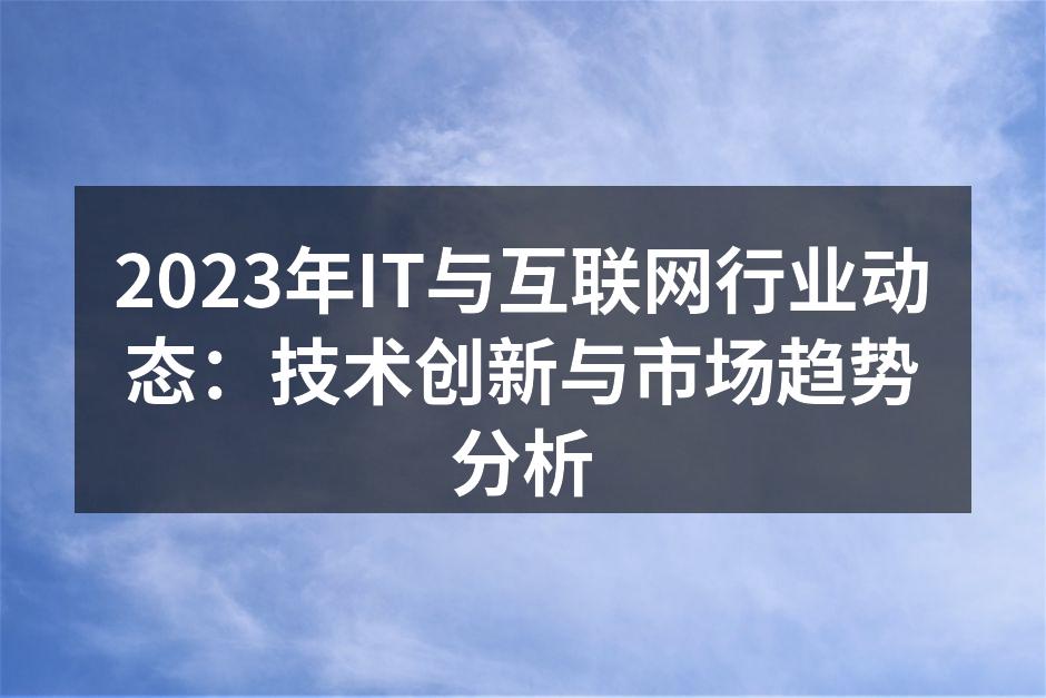 2023年IT与互联网行业动态：技术创新与市场趋势分析