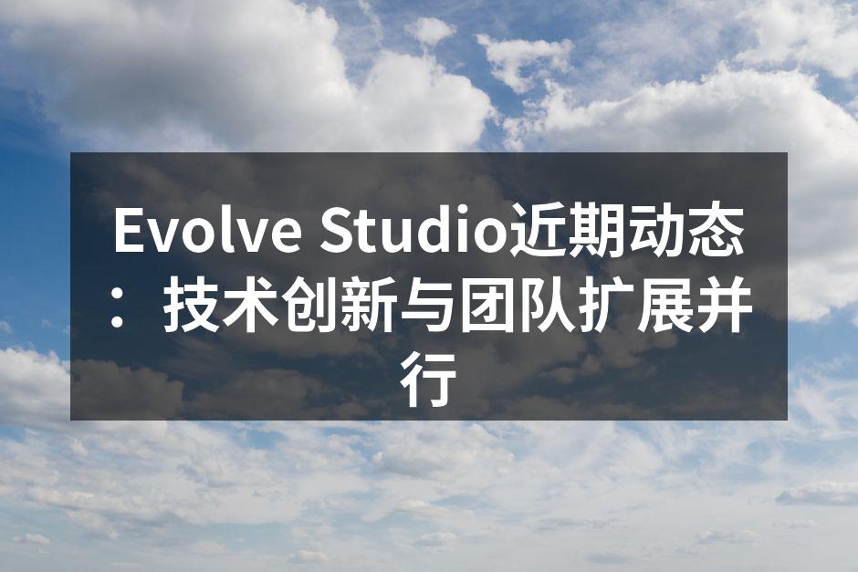 Evolve Studio近期动态：技术创新与团队扩展并行