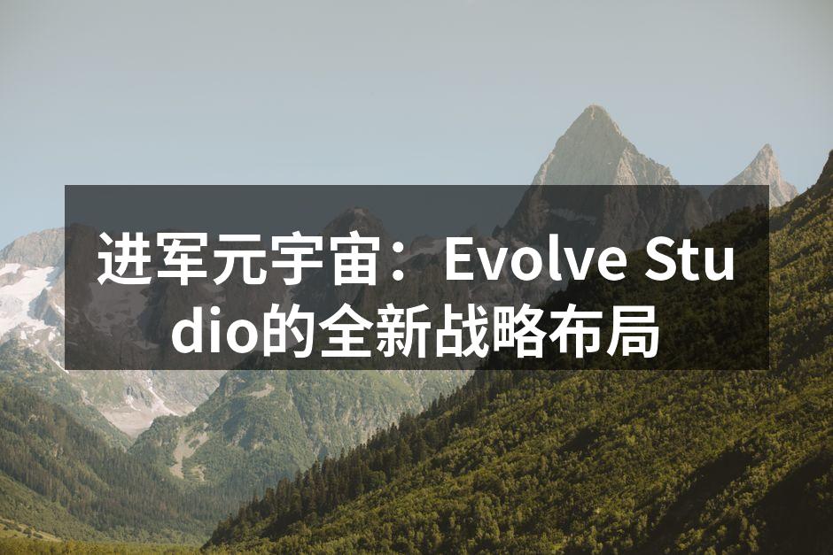 进军元宇宙：Evolve Studio的全新战略布局