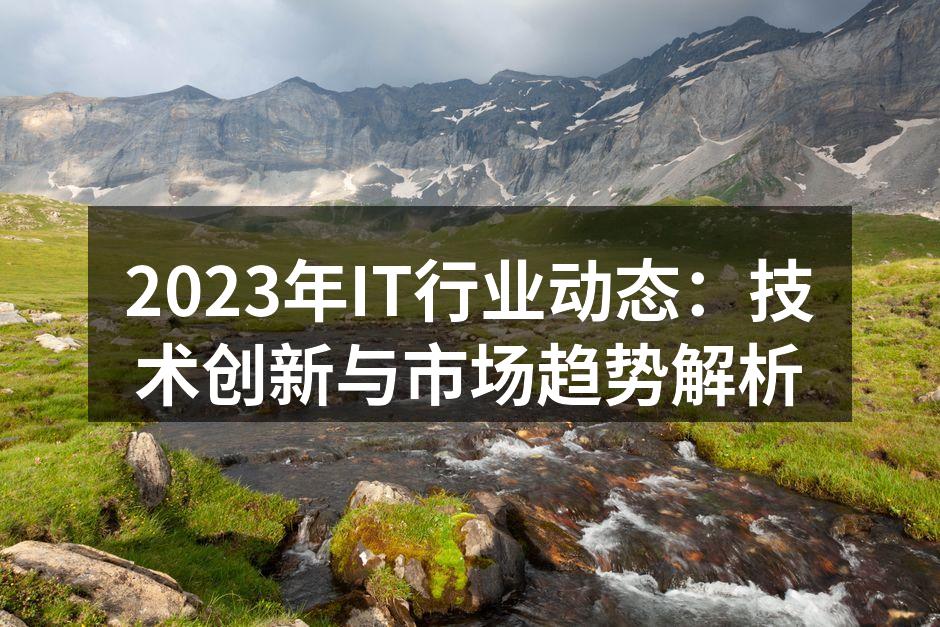 2023年IT行业动态：技术创新与市场趋势解析