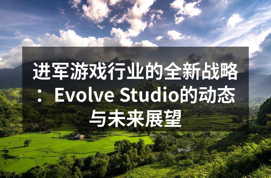 进军游戏行业的全新战略：Evolve Studio的动态与未来展望
